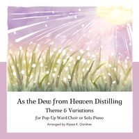 As the Dew From Heaven Distilling: Theme & Variations for Pop-Up Ward Choir or Piano Solo