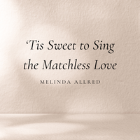'Tis Sweet to Sing the Matchless Love